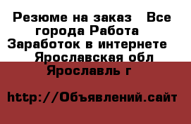 Резюме на заказ - Все города Работа » Заработок в интернете   . Ярославская обл.,Ярославль г.